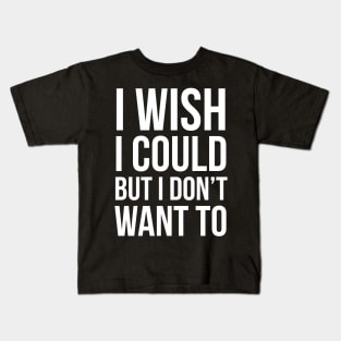 I Wish I Could, But I Don't Want To Kids T-Shirt